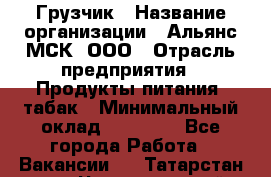 Грузчик › Название организации ­ Альянс-МСК, ООО › Отрасль предприятия ­ Продукты питания, табак › Минимальный оклад ­ 23 000 - Все города Работа » Вакансии   . Татарстан респ.,Чистопольский р-н